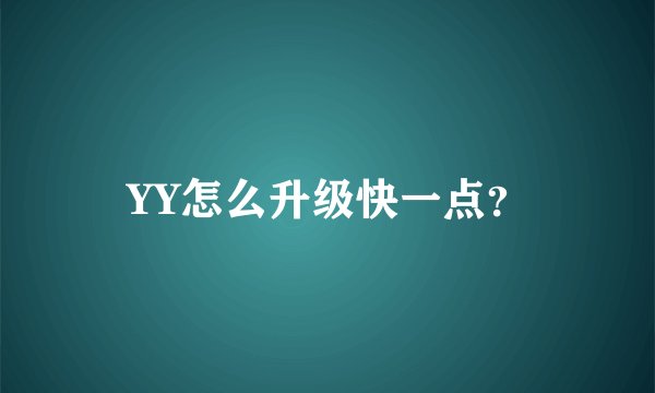 YY怎么升级快一点？