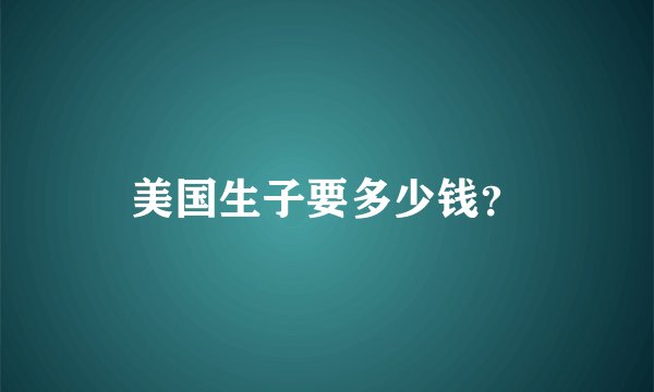 美国生子要多少钱？