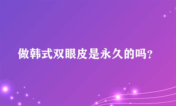 做韩式双眼皮是永久的吗？