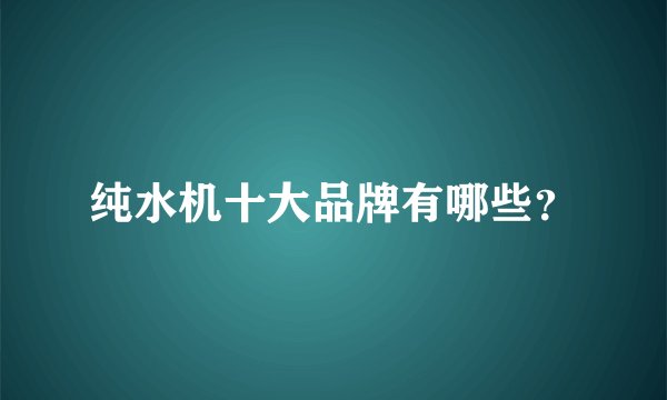 纯水机十大品牌有哪些？