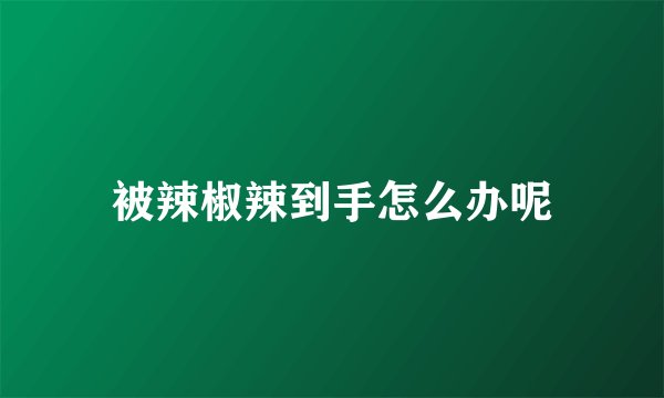 被辣椒辣到手怎么办呢