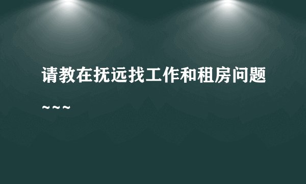 请教在抚远找工作和租房问题~~~