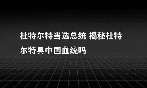 杜特尔特当选总统 揭秘杜特尔特具中国血统吗