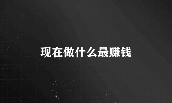 现在做什么最赚钱