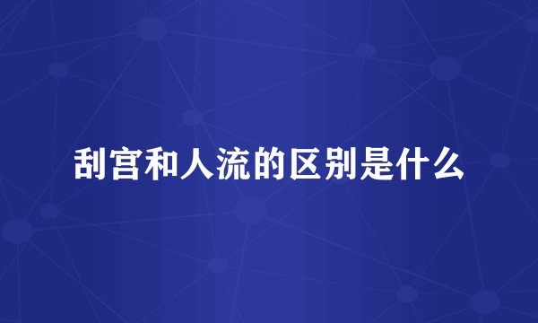 刮宫和人流的区别是什么