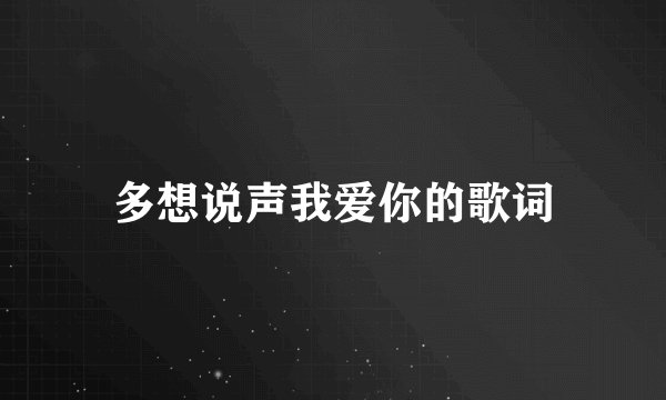 多想说声我爱你的歌词