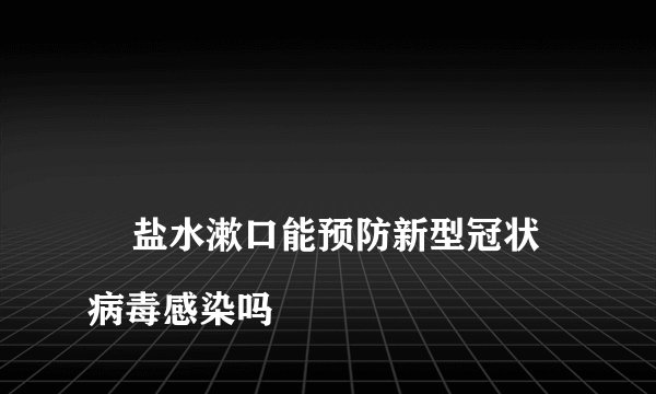 
    盐水漱口能预防新型冠状病毒感染吗
  