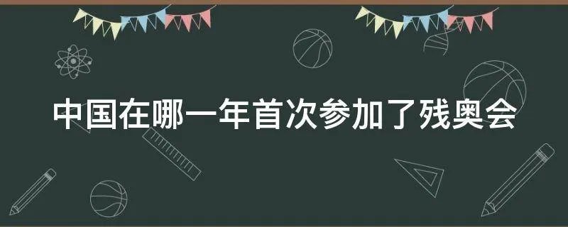 中国在哪一年首次参加了残奥会