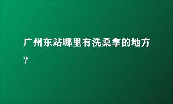 广州东站哪里有洗桑拿的地方？