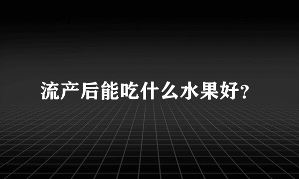 流产后能吃什么水果好？