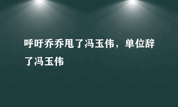 呼吁乔乔甩了冯玉伟，单位辞了冯玉伟