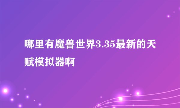 哪里有魔兽世界3.35最新的天赋模拟器啊