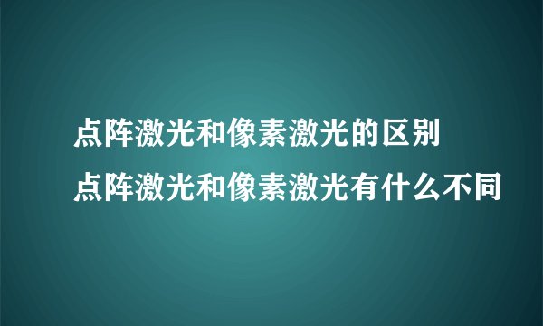 点阵激光和像素激光的区别 点阵激光和像素激光有什么不同