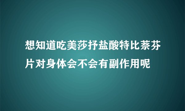 想知道吃美莎抒盐酸特比萘芬片对身体会不会有副作用呢