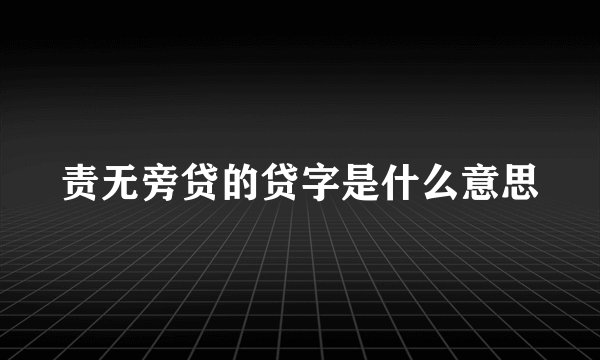 责无旁贷的贷字是什么意思