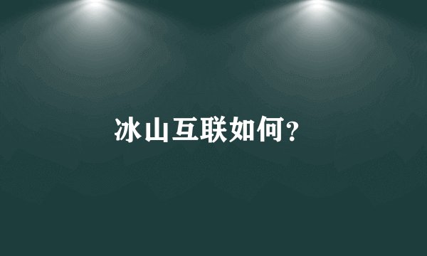 冰山互联如何？
