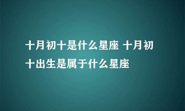十月初十是什么星座 十月初十出生是属于什么星座