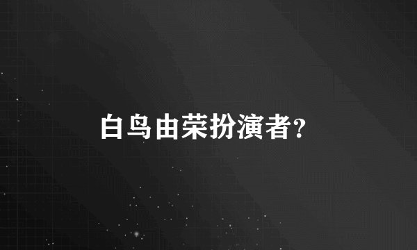 白鸟由荣扮演者？