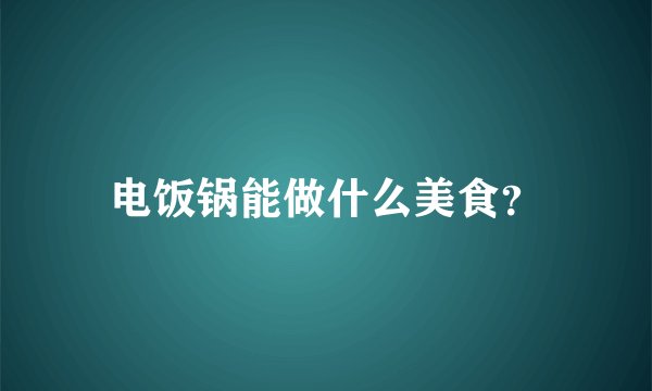 电饭锅能做什么美食？
