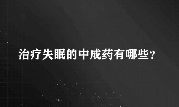 治疗失眠的中成药有哪些？