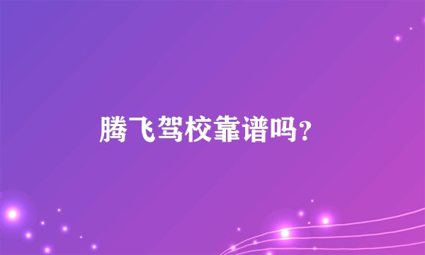 腾飞驾校靠谱吗？