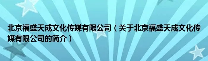 北京福盛天成文化传媒有限公司（关于北京福盛天成文化传媒有限公司的简介）