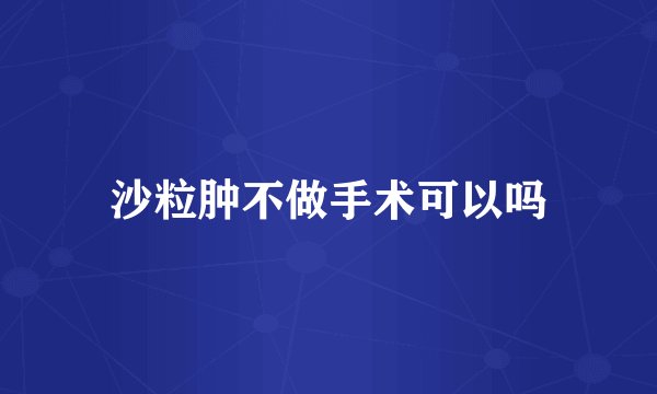 沙粒肿不做手术可以吗