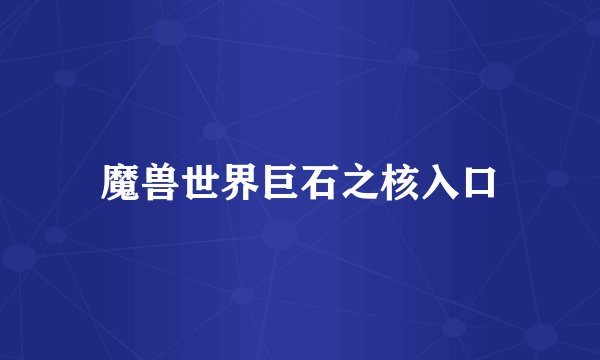 魔兽世界巨石之核入口