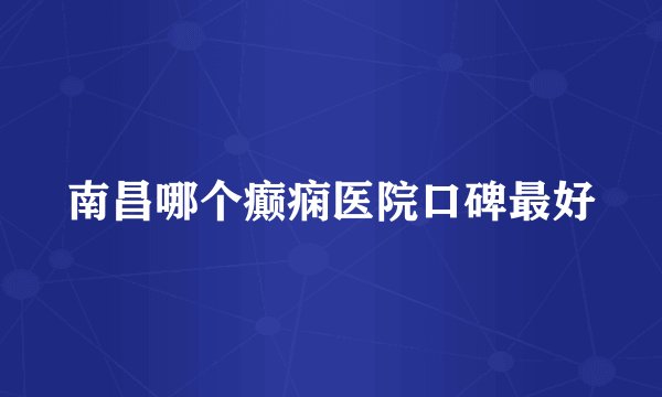 南昌哪个癫痫医院口碑最好
