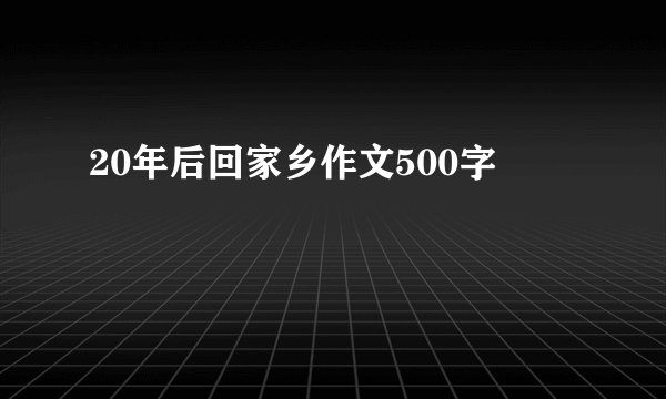 20年后回家乡作文500字