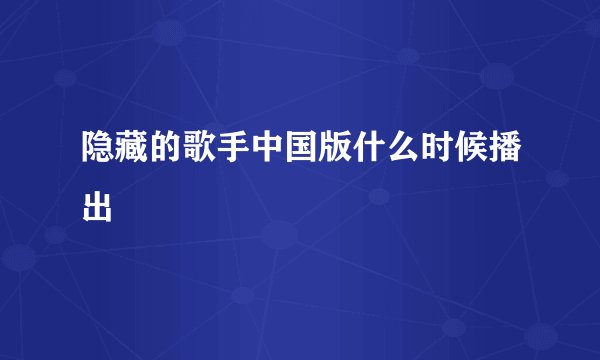 隐藏的歌手中国版什么时候播出