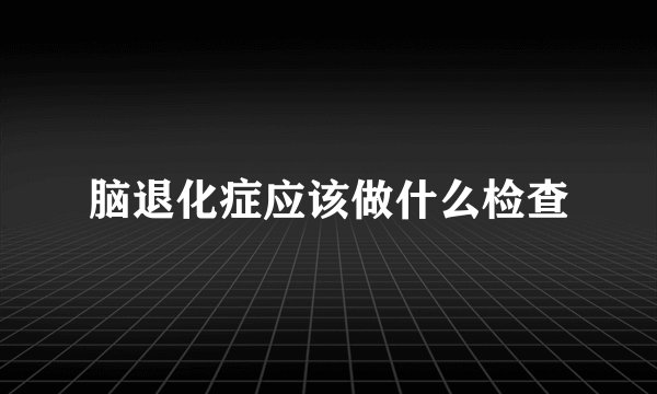 脑退化症应该做什么检查
