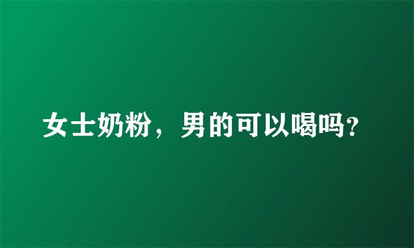 女士奶粉，男的可以喝吗？