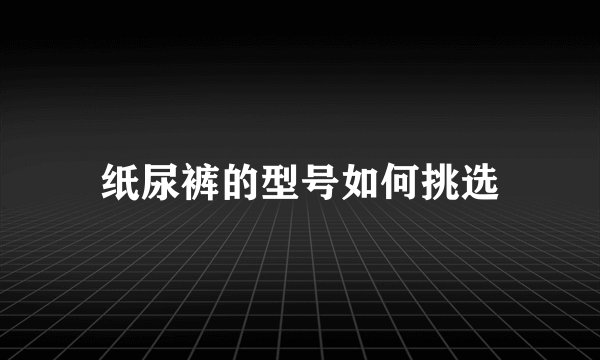 纸尿裤的型号如何挑选