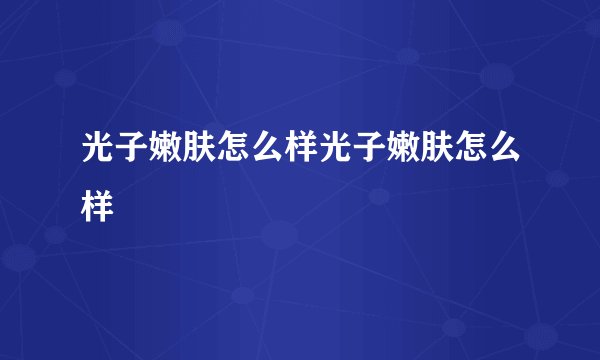 光子嫩肤怎么样光子嫩肤怎么样