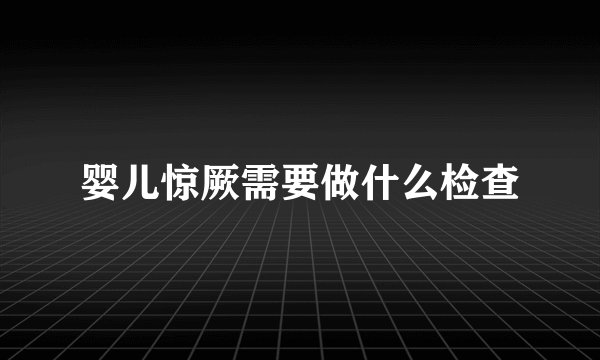 婴儿惊厥需要做什么检查