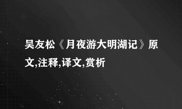 吴友松《月夜游大明湖记》原文,注释,译文,赏析