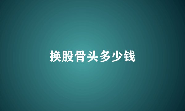 换股骨头多少钱