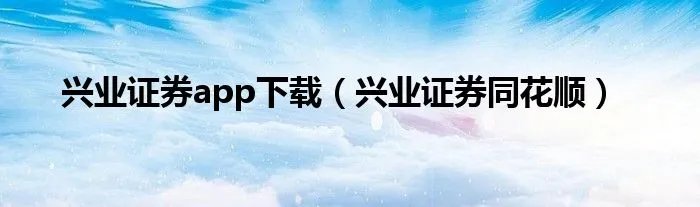 兴业证券app下载（兴业证券同花顺）