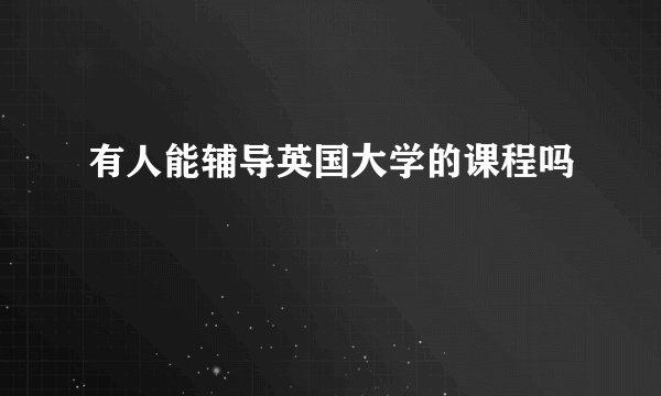 有人能辅导英国大学的课程吗