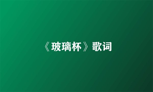 《玻璃杯》歌词