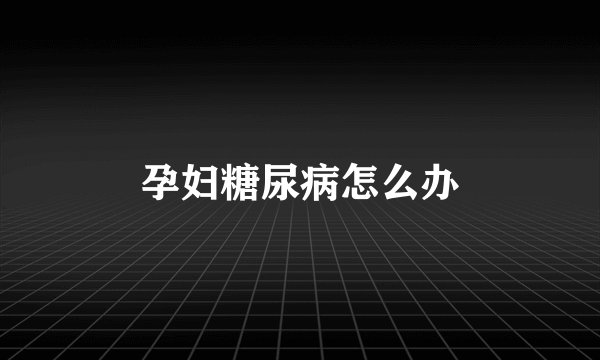 孕妇糖尿病怎么办