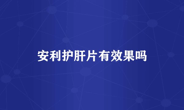 安利护肝片有效果吗