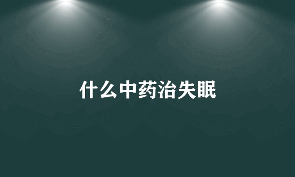 什么中药治失眠