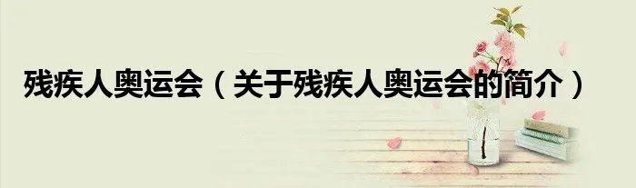残疾人奥运会（关于残疾人奥运会的简介）