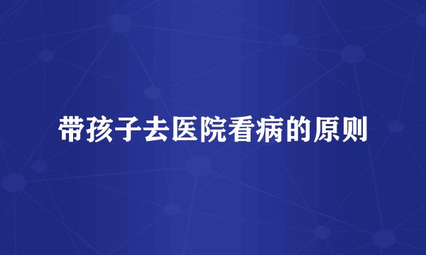 带孩子去医院看病的原则