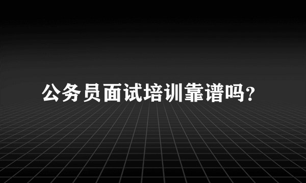 公务员面试培训靠谱吗？