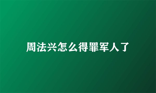 周法兴怎么得罪军人了