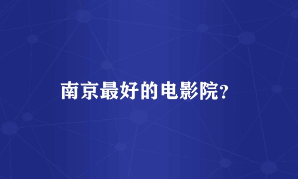 南京最好的电影院？