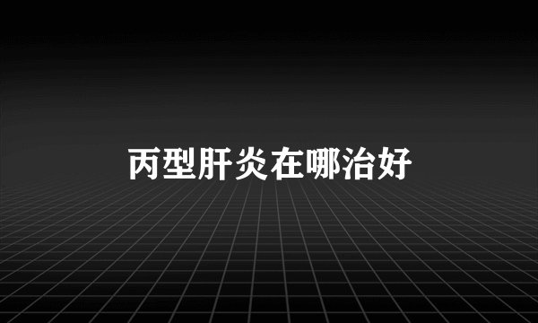 丙型肝炎在哪治好